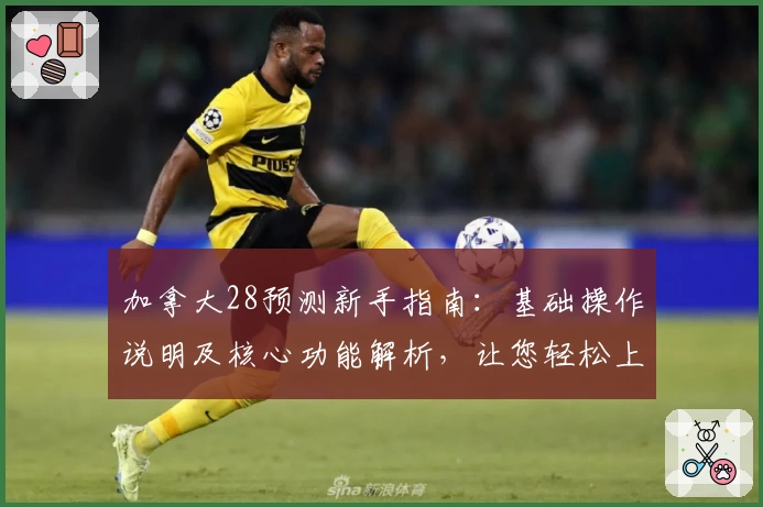 加拿大28预测新手指南：基础操作说明及核心功能解析，让您轻松上手