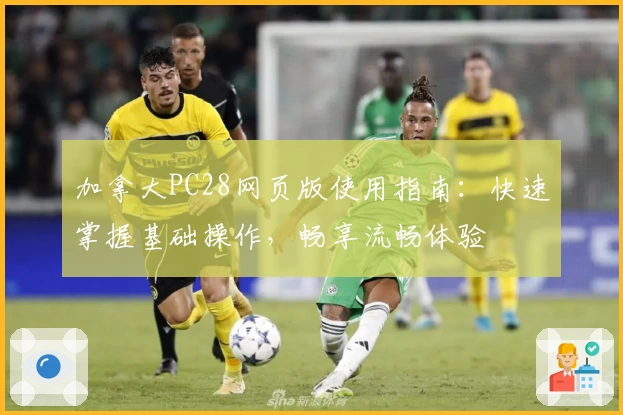 加拿大PC28网页版使用指南：快速掌握基础操作，畅享流畅体验