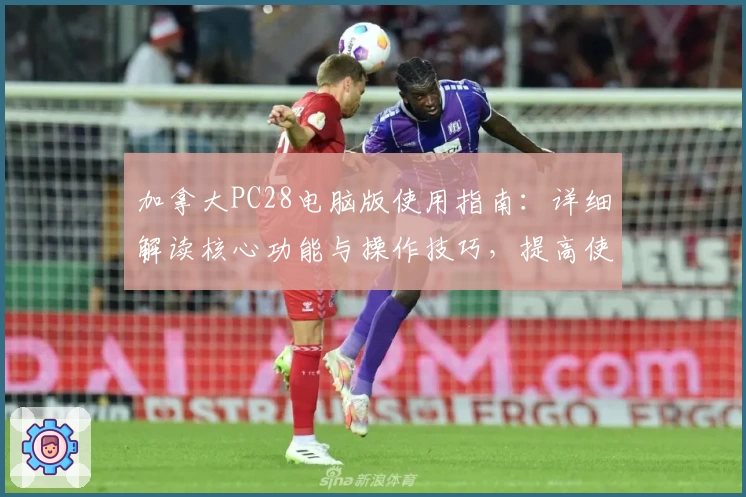 加拿大PC28电脑版使用指南:详细解读核心功能与操作技巧,提高使用效率