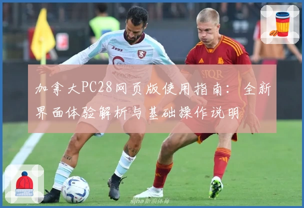 加拿大PC28网页版使用指南：全新界面体验解析与基础操作说明