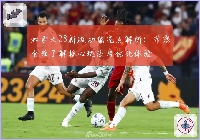 加拿大28新版功能亮点解析：带您全面了解核心玩法与优化体验