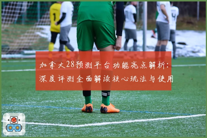 加拿大28预测平台功能亮点解析：深度评测全面解读核心玩法与使用技巧